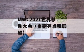 MWC2021世界移动大会（重磅亮点和展望）