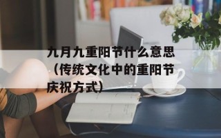 九月九重阳节什么意思（传统文化中的重阳节庆祝方式）