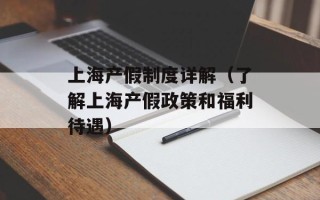 上海产假制度详解（了解上海产假政策和福利待遇）