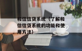 和信信贷系统（了解和信信贷系统的功能和使用方法）