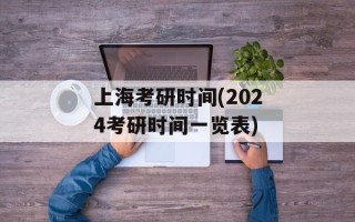 上海考研时间(2024考研时间一览表)