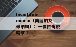 beautifuleminem（美丽的艾米纳姆）：一位传奇说唱歌手