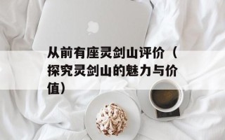 从前有座灵剑山评价（探究灵剑山的魅力与价值）