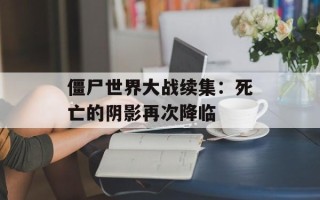 僵尸世界大战续集：死亡的阴影再次降临
