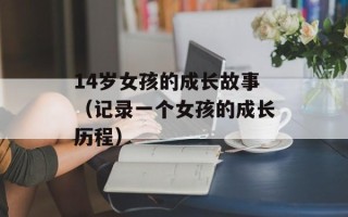 14岁女孩的成长故事（记录一个女孩的成长历程）