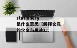 stationery是什么意思（解释文具的含义与用途）