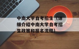 中南大学自考招生（详细介绍中南大学自考招生政策和报名流程）