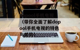dopool手机电视（带你全面了解dopool手机电视的特色与优势）