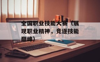 全国职业技能大赛（展现职业精神，竞逐技能巅峰）