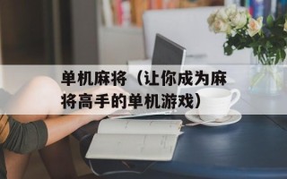 单机麻将（让你成为麻将高手的单机游戏）