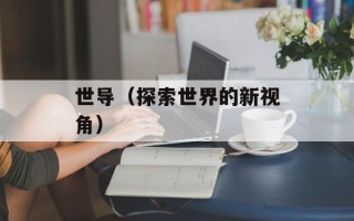 世导（探索世界的新视角）