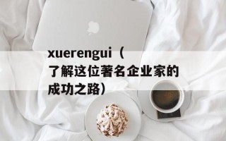 xuerengui（了解这位著名企业家的成功之路）