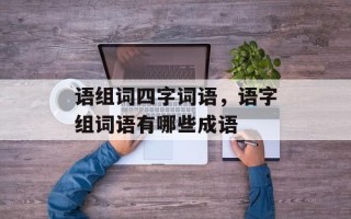 语组词四字词语，语字组词语有哪些成语