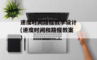 速度时间路程教学设计(速度时间和路程教案)