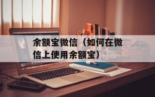 余额宝微信（如何在微信上使用余额宝）