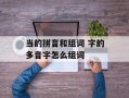 当的拼音和组词 字的多音字怎么组词