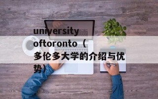 universityoftoronto（多伦多大学的介绍与优势）