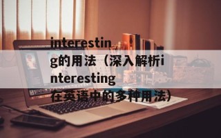 interesting的用法（深入解析interesting在英语中的多种用法）