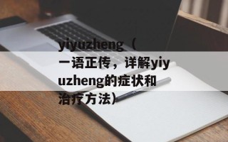 yiyuzheng（一语正传，详解yiyuzheng的症状和治疗方法）