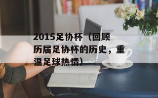 2015足协杯（回顾历届足协杯的历史，重温足球热情）