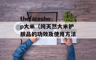 thefaceshop大米（纯天然大米护肤品的功效及使用方法）