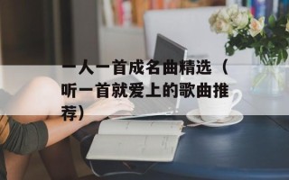 一人一首成名曲精选（听一首就爱上的歌曲推荐）