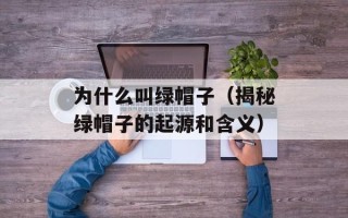 为什么叫绿帽子（揭秘绿帽子的起源和含义）