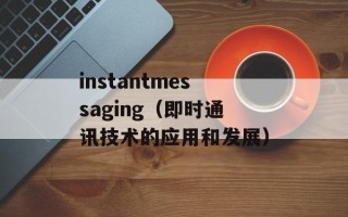 instantmessaging（即时通讯技术的应用和发展）
