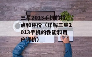 三星2013手机的特点和评价（详解三星2013手机的性能和用户评价）