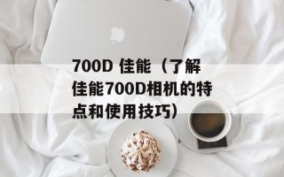700D 佳能（了解佳能700D相机的特点和使用技巧）