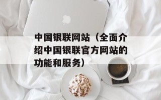 中国银联网站（全面介绍中国银联官方网站的功能和服务）