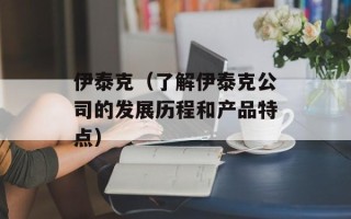 伊泰克（了解伊泰克公司的发展历程和产品特点）