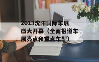 2013沈阳国际车展盛大开幕（全面报道车展亮点和重点车型）