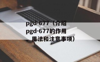 pgd-677（介绍pgd-677的作用、用法和注意事项）