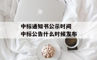 中标通知书公示时间 中标公告什么时候发布