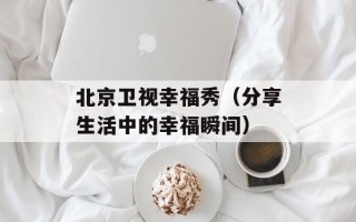 北京卫视幸福秀（分享生活中的幸福瞬间）