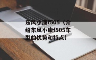 东风小康f505（介绍东风小康f505车型的优势和特点）