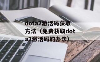 dota2激活码获取方法（免费获取dota2激活码的办法）