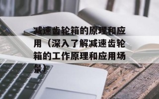 减速齿轮箱的原理和应用（深入了解减速齿轮箱的工作原理和应用场景）