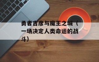 勇者吉彦与魔王之城（一场决定人类命运的战斗）