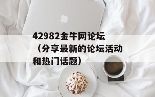 42982金牛网论坛（分享最新的论坛活动和热门话题）