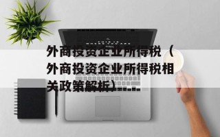 外商投资企业所得税（外商投资企业所得税相关政策解析）