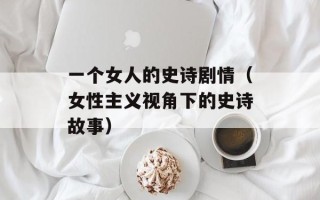 一个女人的史诗剧情（女性主义视角下的史诗故事）