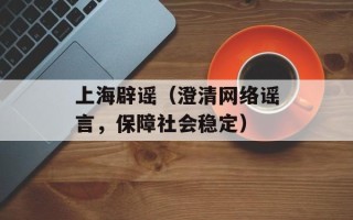 上海辟谣（澄清网络谣言，保障社会稳定）