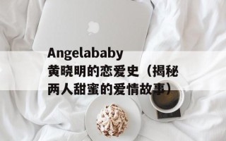 Angelababy黄晓明的恋爱史（揭秘两人甜蜜的爱情故事）