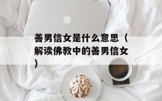 善男信女是什么意思（解读佛教中的善男信女）