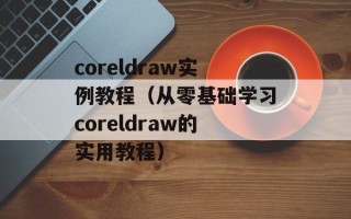 coreldraw实例教程（从零基础学习coreldraw的实用教程）