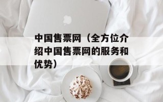 中国售票网（全方位介绍中国售票网的服务和优势）
