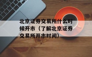 北京证券交易所什么时候开市（了解北京证券交易所开市时间）