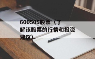 600505股票（了解该股票的行情和投资建议）